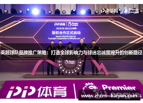英超球队品牌推广策略:打造全球影响力与球迷忠诚度提升的创新路径 英超球队品牌推广策略:打造全球影响力与球迷忠诚度提升的创新路径