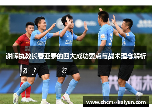 谢晖执教长春亚泰的四大成功要点与战术理念解析
