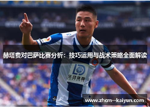 赫塔费对巴萨比赛分析:技巧运用与战术策略全面解读 赫塔费对巴萨比赛分析:技巧运用与战术策略全面解读