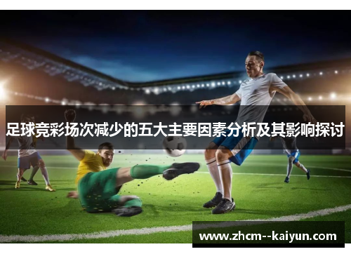 足球竞彩场次减少的五大主要因素分析及其影响探讨 足球竞彩场次减少的五大主要因素分析及其影响探讨