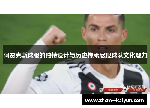 阿贾克斯球服的独特设计与历史传承展现球队文化魅力 阿贾克斯球服的独特设计与历史传承展现球队文化魅力
