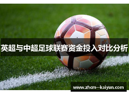 英超与中超足球联赛资金投入对比分析 英超与中超足球联赛资金投入对比分析