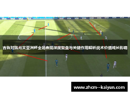 吉鲁对阵尤文亚洲杯全场表现深度复盘与关键作用解析战术价值成长影响