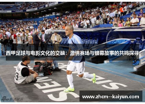 西甲足球与电影文化的交融：激情赛场与银幕故事的共鸣探寻
