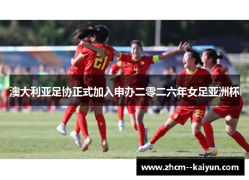 澳大利亚足协正式加入申办二零二六年女足亚洲杯 澳大利亚足协正式加入申办二零二六年女足亚洲杯