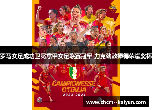 罗马女足成功卫冕意甲女足联赛冠军 力克劲敌捧得荣耀奖杯 罗马女足成功卫冕意甲女足联赛冠军 力克劲敌捧得荣耀奖杯