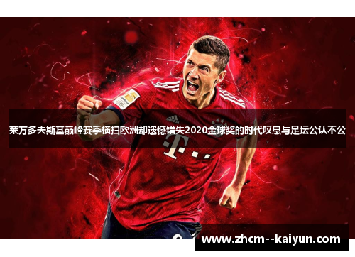 莱万多夫斯基巅峰赛季横扫欧洲却遗憾错失2020金球奖的时代叹息与足坛公认不公