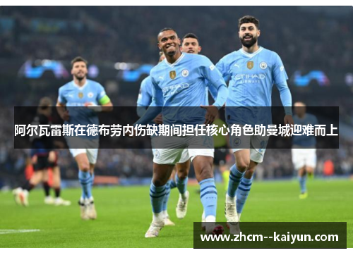 阿尔瓦雷斯在德布劳内伤缺期间担任核心角色助曼城迎难而上