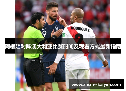 阿根廷对阵澳大利亚比赛时间及观看方式最新指南