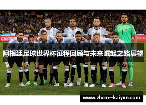 阿根廷足球世界杯征程回顾与未来崛起之路展望