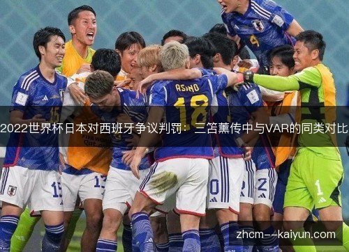 2022世界杯日本对西班牙争议判罚：三笘薰传中与VAR的同类对比